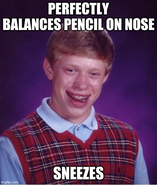 Life. | PERFECTLY BALANCES PENCIL ON NOSE; SNEEZES | image tagged in memes,bad luck brian | made w/ Imgflip meme maker