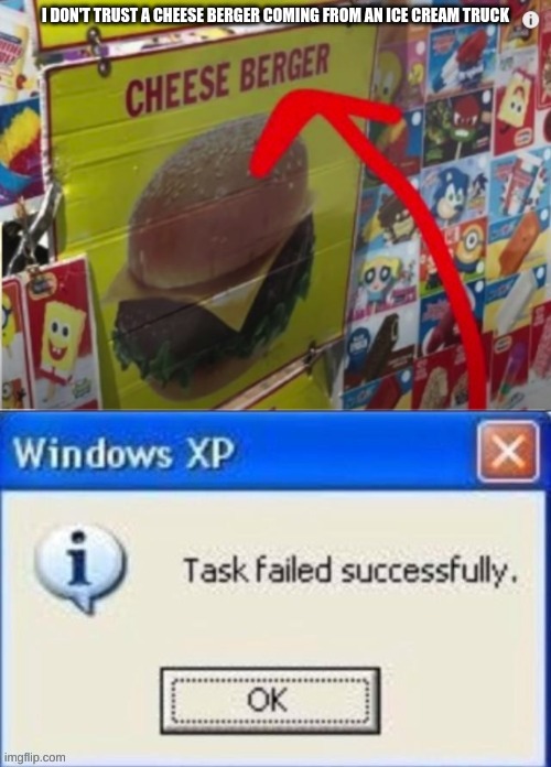 Do you are have stupid | I DON'T TRUST A CHEESE BERGER COMING FROM AN ICE CREAM TRUCK | image tagged in task failed successfully | made w/ Imgflip meme maker