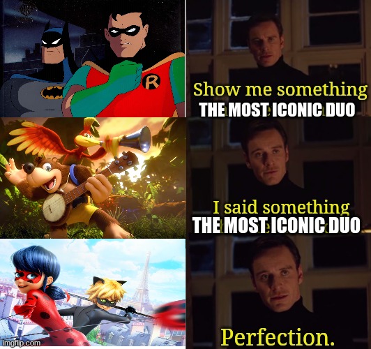 Perfection | THE MOST ICONIC DUO; THE MOST ICONIC DUO | image tagged in perfection | made w/ Imgflip meme maker