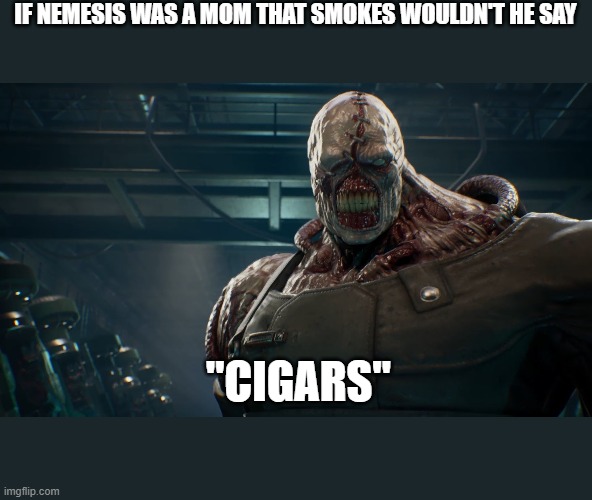 nemesis | IF NEMESIS WAS A MOM THAT SMOKES WOULDN'T HE SAY; "CIGARS" | image tagged in nemesis | made w/ Imgflip meme maker