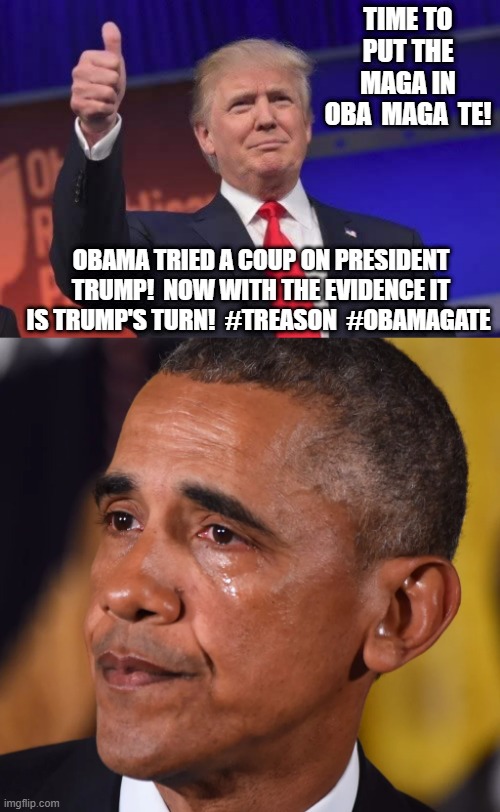 Time To Put The MAGA in OBA MAGA TE! | TIME TO PUT THE MAGA IN OBA  MAGA  TE! OBAMA TRIED A COUP ON PRESIDENT TRUMP!  NOW WITH THE EVIDENCE IT IS TRUMP'S TURN!  #TREASON  #OBAMAGATE | image tagged in obama,maga | made w/ Imgflip meme maker