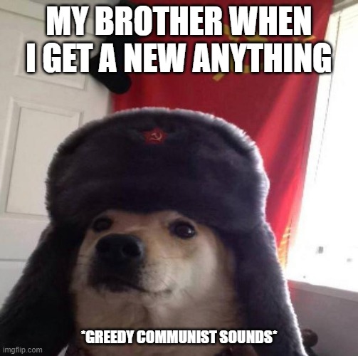 Russian Doge | MY BROTHER WHEN I GET A NEW ANYTHING; *GREEDY COMMUNIST SOUNDS* | image tagged in russian doge | made w/ Imgflip meme maker