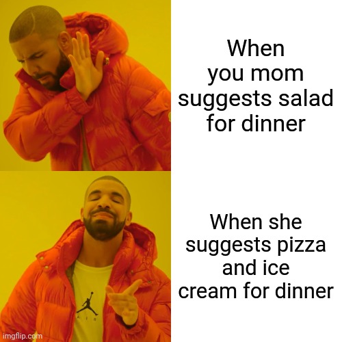 Dinner wars | When you mom suggests salad for dinner; When she suggests pizza and ice cream for dinner | image tagged in memes,drake hotline bling | made w/ Imgflip meme maker