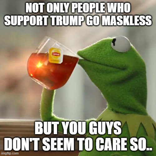 guys | NOT ONLY PEOPLE WHO SUPPORT TRUMP GO MASKLESS; BUT YOU GUYS DON'T SEEM TO CARE SO.. | image tagged in memes,but that's none of my business,kermit the frog | made w/ Imgflip meme maker