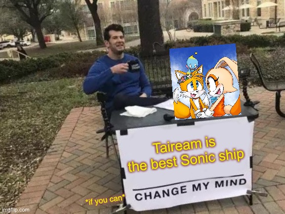 Taiream is the best! And nobody can change my mind! | Taiream is the best Sonic ship; *if you can* | image tagged in memes,change my mind,tails the fox,cream the rabbit | made w/ Imgflip meme maker