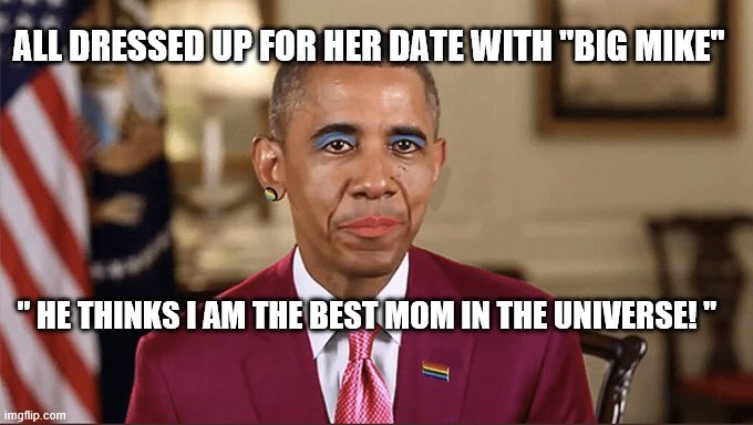 ALL DRESSED UP FOR HER DATE WITH "BIG MIKE"; " HE THINKS I AM THE BEST MOM IN THE UNIVERSE! " | made w/ Imgflip meme maker