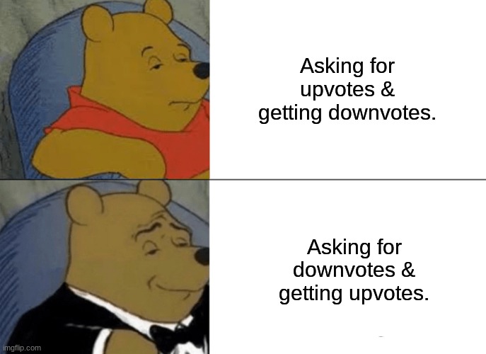 Tuxedo Winnie The Pooh Meme | Asking for upvotes & getting downvotes. Asking for downvotes & getting upvotes. | image tagged in memes,tuxedo winnie the pooh | made w/ Imgflip meme maker