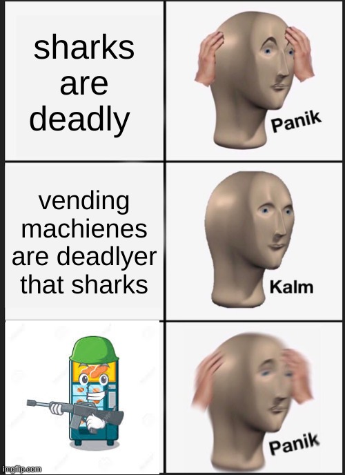 Panik Kalm Panik Meme | sharks are deadly; vending machienes are deadlyer that sharks | image tagged in memes,panik kalm panik | made w/ Imgflip meme maker