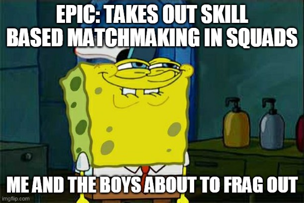 Don't You Squidward Meme | EPIC: TAKES OUT SKILL BASED MATCHMAKING IN SQUADS; ME AND THE BOYS ABOUT TO FRAG OUT | image tagged in memes,don't you squidward | made w/ Imgflip meme maker
