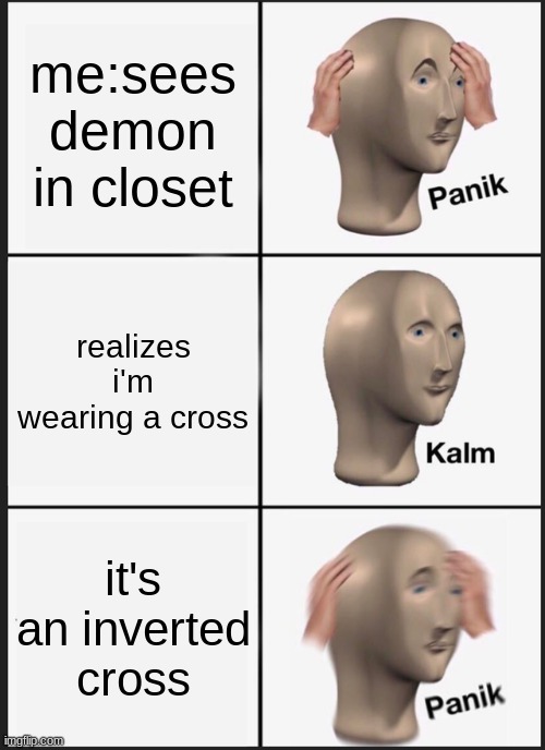 Panik Kalm Panik Meme | me:sees demon in closet; realizes i'm wearing a cross; it's an inverted cross | image tagged in memes,panik kalm panik | made w/ Imgflip meme maker
