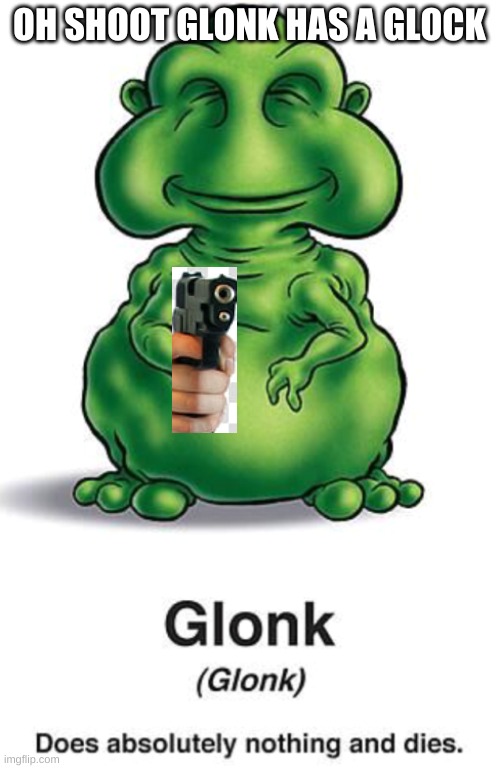 glonk | OH SHOOT GLONK HAS A GLOCK | image tagged in glonk | made w/ Imgflip meme maker