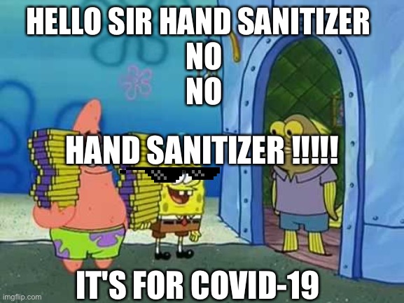 Coronavirus | HELLO SIR HAND SANITIZER  

NO
NO; HAND SANITIZER !!!!! IT'S FOR COVID-19 | image tagged in coronavirus,spongebob | made w/ Imgflip meme maker