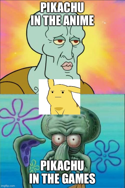 Squidward | PIKACHU IN THE ANIME; PIKACHU IN THE GAMES | image tagged in memes,squidward | made w/ Imgflip meme maker