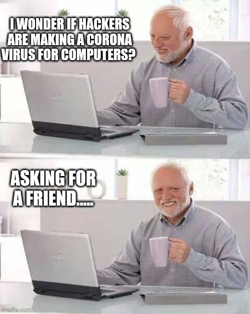 Corona Virus | I WONDER IF HACKERS ARE MAKING A CORONA VIRUS FOR COMPUTERS? ASKING FOR A FRIEND..... | image tagged in memes,hide the pain harold | made w/ Imgflip meme maker
