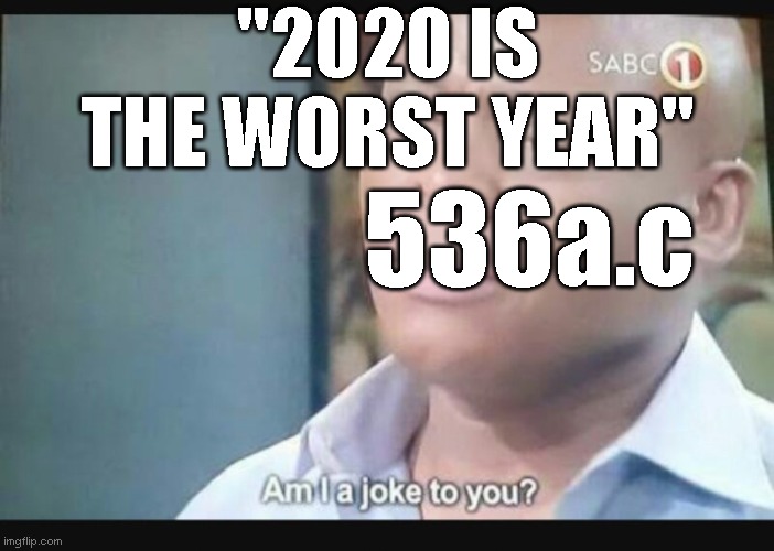 Am I a joke to you? | "2020 IS THE WORST YEAR"; 536a.c | image tagged in am i a joke to you | made w/ Imgflip meme maker