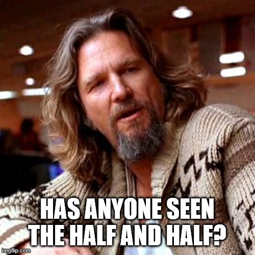 Confused Lebowski Meme | HAS ANYONE SEEN THE HALF AND HALF? | image tagged in memes,confused lebowski | made w/ Imgflip meme maker
