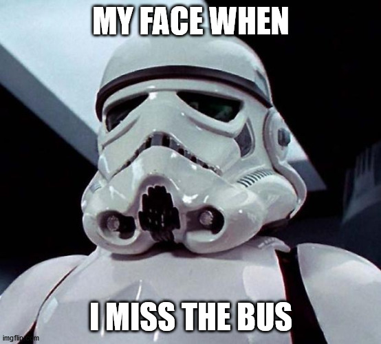 Stormtroopers miss everything | MY FACE WHEN; I MISS THE BUS | image tagged in stormtrooper,funny,funny memes | made w/ Imgflip meme maker
