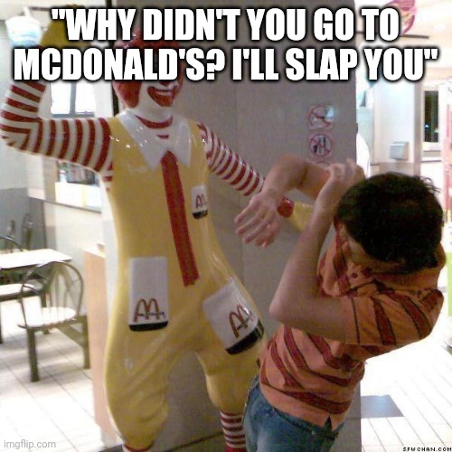 McDonald slap | "WHY DIDN'T YOU GO TO MCDONALD'S? I'LL SLAP YOU" | image tagged in mcdonald slap | made w/ Imgflip meme maker