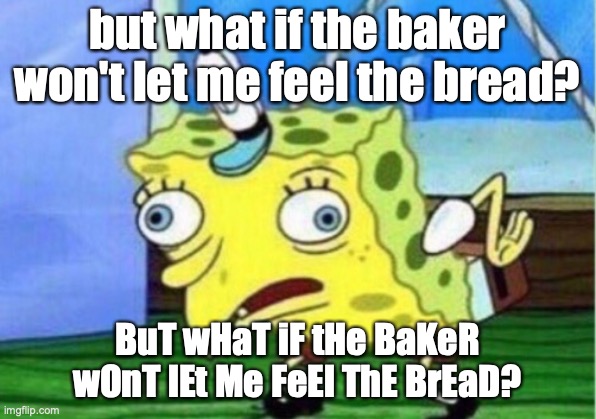 girl | but what if the baker won't let me feel the bread? BuT wHaT iF tHe BaKeR wOnT lEt Me FeEl ThE BrEaD? | image tagged in memes,mocking spongebob | made w/ Imgflip meme maker