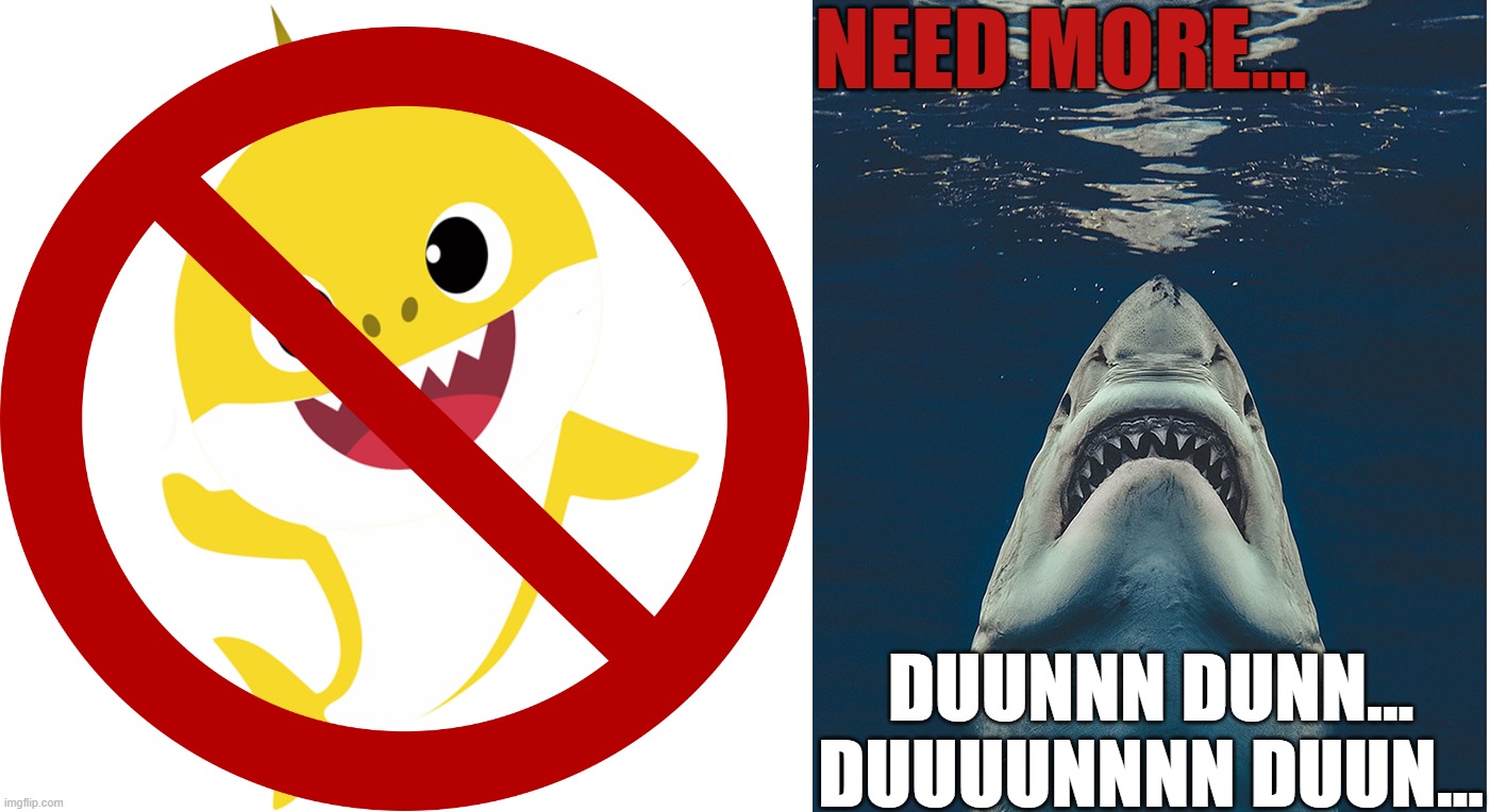 NO BABY SHARK - NEED MORE JAWS | NEED MORE... DUUNNN DUNN... DUUUUNNNN DUUN... | image tagged in shark,baby shark,work,coworkers,jaws,hard work | made w/ Imgflip meme maker