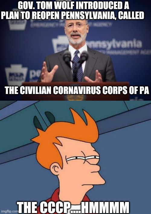 Governor Mother Russia | GOV. TOM WOLF INTRODUCED A PLAN TO REOPEN PENNSYLVANIA, CALLED; THE CIVILIAN CORNAVIRUS CORPS OF PA; THE CCCP....HMMMM | image tagged in memes,futurama fry,tom wolf corona,politics,russia | made w/ Imgflip meme maker