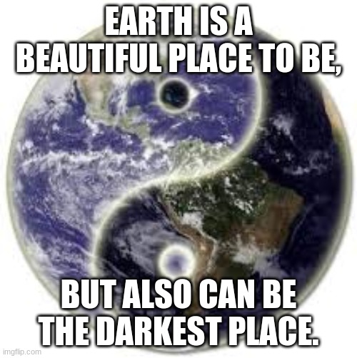 EARTH IS A BEAUTIFUL PLACE TO BE, BUT ALSO CAN BE THE DARKEST PLACE. | image tagged in earth,yin-yang | made w/ Imgflip meme maker
