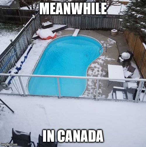 POOL IS OPEN | MEANWHILE; IN CANADA | image tagged in meanwhile in canada,canada,oh canada | made w/ Imgflip meme maker