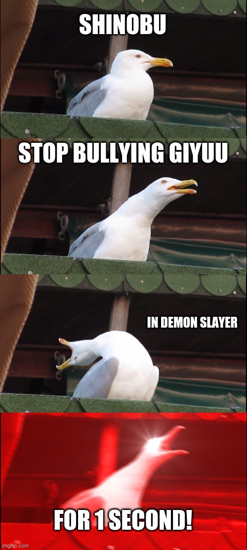 Shinobu Sucks | SHINOBU; STOP BULLYING GIYUU; IN DEMON SLAYER; FOR 1 SECOND! | image tagged in memes,inhaling seagull | made w/ Imgflip meme maker