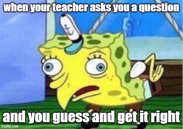skool memes | when your teacher asks you a question; and you guess and get it right | image tagged in memes,mocking spongebob | made w/ Imgflip meme maker