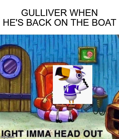 Spongebob Ight Imma Head Out Meme | GULLIVER WHEN HE'S BACK ON THE BOAT | image tagged in animal crossing | made w/ Imgflip meme maker