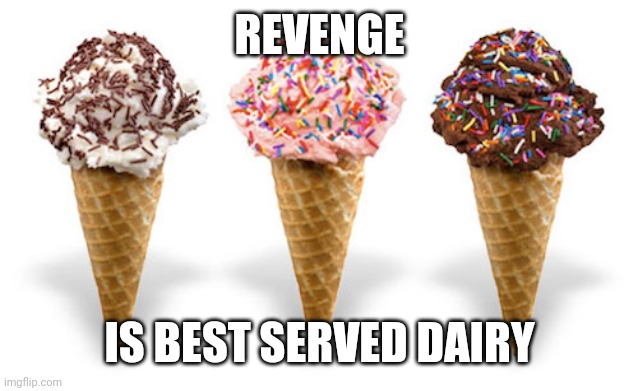 icecream | REVENGE IS BEST SERVED DAIRY | image tagged in icecream | made w/ Imgflip meme maker