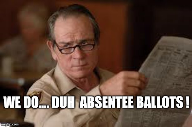 no country for old men tommy lee jones | WE DO.... DUH  ABSENTEE BALLOTS ! | image tagged in no country for old men tommy lee jones | made w/ Imgflip meme maker