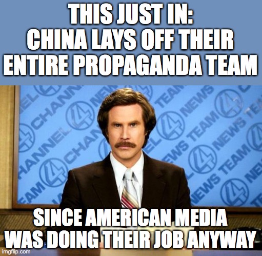 BREAKING NEWS ... seems legit | THIS JUST IN:
CHINA LAYS OFF THEIR ENTIRE PROPAGANDA TEAM; SINCE AMERICAN MEDIA WAS DOING THEIR JOB ANYWAY | image tagged in breaking news,china,propaganda,politics | made w/ Imgflip meme maker