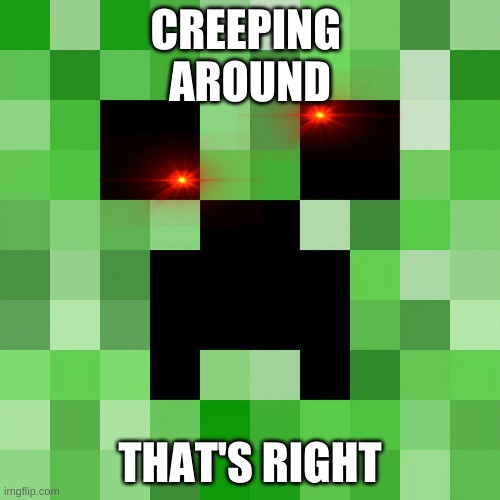 Scumbag Minecraft | CREEPING 
AROUND; THAT'S RIGHT | image tagged in memes,scumbag minecraft | made w/ Imgflip meme maker