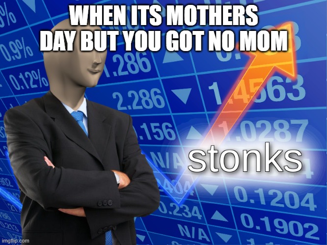 stonks | WHEN ITS MOTHERS DAY BUT YOU GOT NO MOM | image tagged in stonks | made w/ Imgflip meme maker
