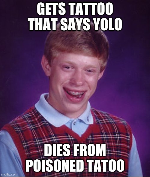 Bad Luck Brian | GETS TATTOO THAT SAYS YOLO; DIES FROM POISONED TATOO | image tagged in memes,bad luck brian | made w/ Imgflip meme maker
