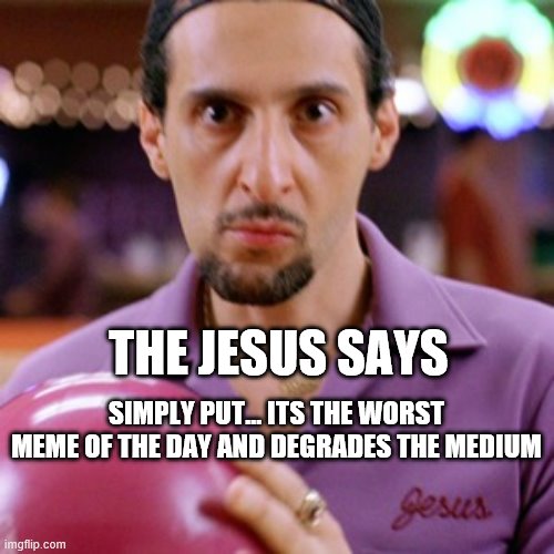 THE JESUS SAYS SIMPLY PUT... ITS THE WORST MEME OF THE DAY AND DEGRADES THE MEDIUM | made w/ Imgflip meme maker