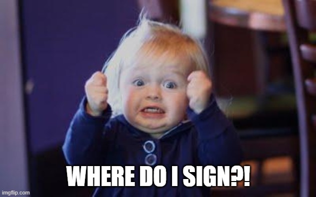 excited kid | WHERE DO I SIGN?! | image tagged in excited kid | made w/ Imgflip meme maker