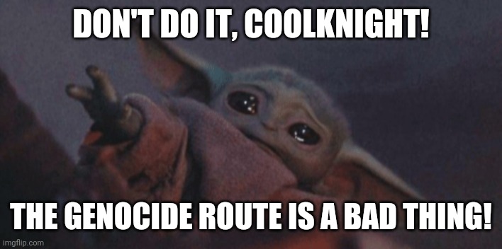 Baby yoda cry | DON'T DO IT, COOLKNIGHT! THE GENOCIDE ROUTE IS A BAD THING! | image tagged in baby yoda cry | made w/ Imgflip meme maker