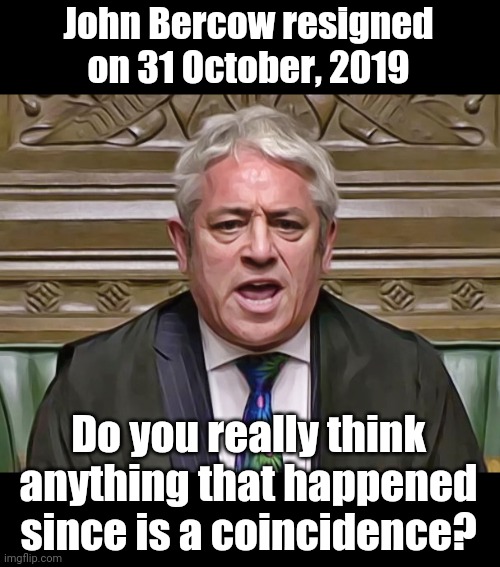 He kept the world in order... | John Bercow resigned on 31 October, 2019; Do you really think anything that happened since is a coincidence? | image tagged in john bercow,order | made w/ Imgflip meme maker