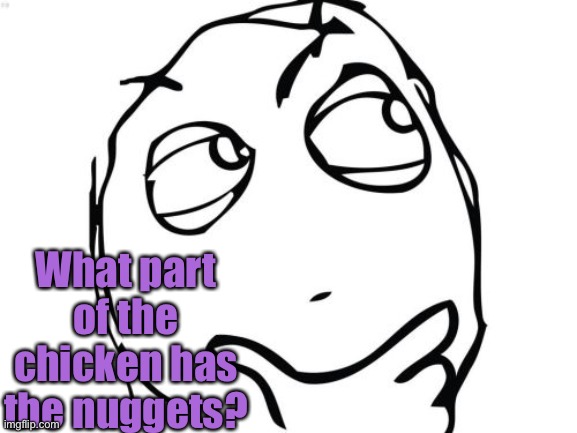 Question Rage Face Meme | What part of the chicken has the nuggets? | image tagged in memes,question rage face | made w/ Imgflip meme maker