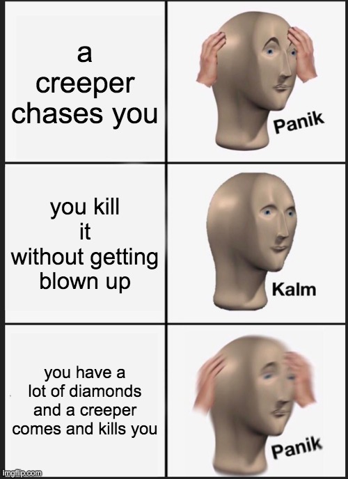 creeper scenarios | a creeper chases you; you kill it without getting blown up; you have a lot of diamonds and a creeper comes and kills you | image tagged in memes,panik kalm panik | made w/ Imgflip meme maker