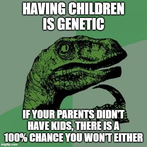genetics |  HAVING CHILDREN IS GENETIC; IF YOUR PARENTS DIDN'T HAVE KIDS, THERE IS A 100% CHANCE YOU WON'T EITHER | image tagged in memes,philosoraptor | made w/ Imgflip meme maker