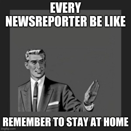 Kill Yourself Guy Meme | EVERY NEWSREPORTER BE LIKE; REMEMBER TO STAY AT HOME | image tagged in memes,kill yourself guy | made w/ Imgflip meme maker