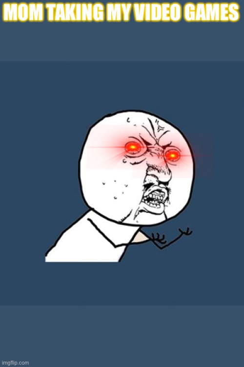 Y U No | MOM TAKING MY VIDEO GAMES | image tagged in memes,y u no | made w/ Imgflip meme maker