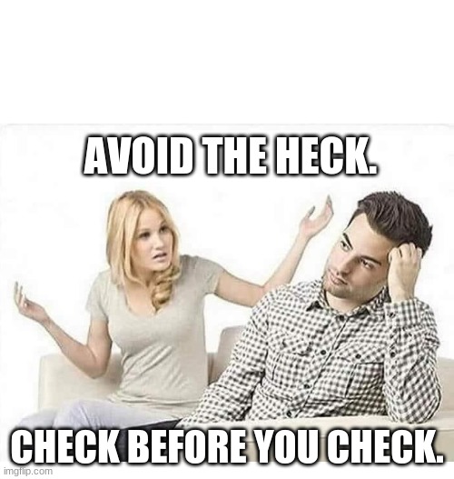 Terms of Agreement |  AVOID THE HECK. CHECK BEFORE YOU CHECK. | image tagged in angry wife yells at husband | made w/ Imgflip meme maker