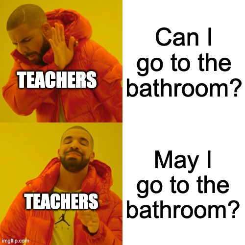 Drake Hotline Bling | Can I go to the bathroom? TEACHERS; May I go to the bathroom? TEACHERS | image tagged in memes,drake hotline bling | made w/ Imgflip meme maker