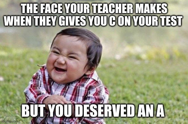 Evil Toddler Meme | THE FACE YOUR TEACHER MAKES WHEN THEY GIVES YOU C ON YOUR TEST; BUT YOU DESERVED AN A | image tagged in memes,evil toddler | made w/ Imgflip meme maker