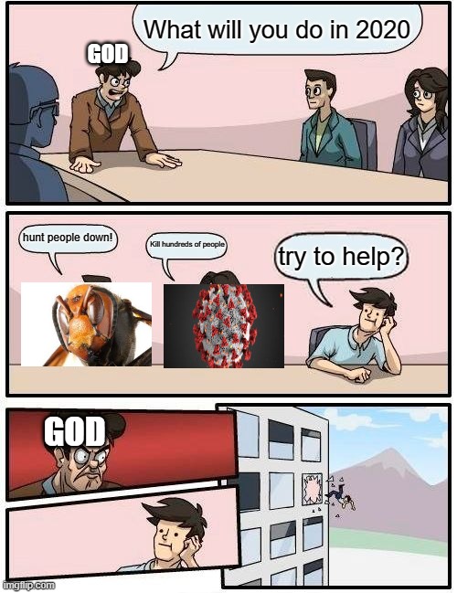 Boardroom Meeting Suggestion | What will you do in 2020; GOD; hunt people down! Kill hundreds of people; try to help? GOD | image tagged in memes,boardroom meeting suggestion | made w/ Imgflip meme maker