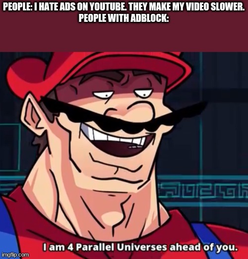 I Am 4 Parallel Universes Ahead Of You | PEOPLE: I HATE ADS ON YOUTUBE. THEY MAKE MY VIDEO SLOWER.
PEOPLE WITH ADBLOCK: | image tagged in i am 4 parallel universes ahead of you | made w/ Imgflip meme maker